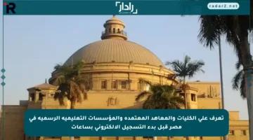 تعرف على الكليات والمعاهد المعتمدة والمؤسسات التعليمية الرسمية في مصر قبل بدء التسجيل الإلكتروني بساعات